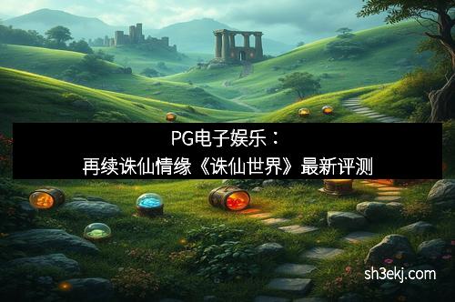 PG电子娱乐：再续诛仙情缘《诛仙世界》最新评测