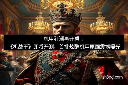 机甲狂潮再开启！《机战王》即将开测，首批炫酷机甲原画震撼曝光